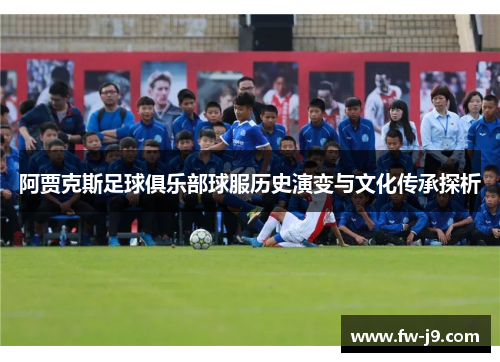 阿贾克斯足球俱乐部球服历史演变与文化传承探析