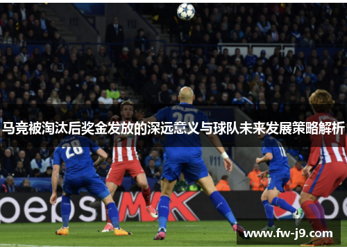 马竞被淘汰后奖金发放的深远意义与球队未来发展策略解析