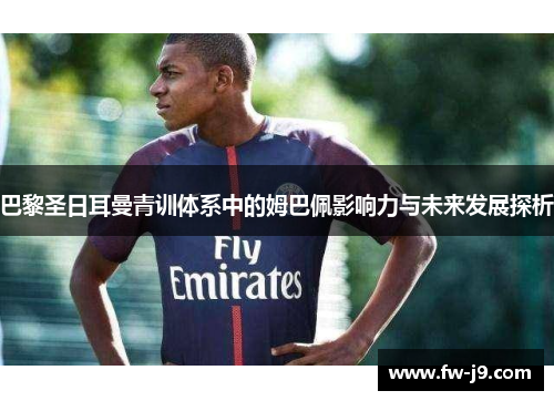 巴黎圣日耳曼青训体系中的姆巴佩影响力与未来发展探析 巴黎圣日耳曼青训体系中的姆巴佩影响力与未来发展探析