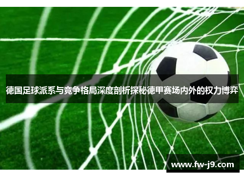 德国足球派系与竞争格局深度剖析探秘德甲赛场内外的权力博弈