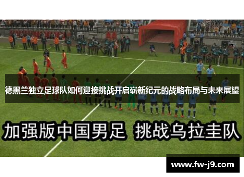 德黑兰独立足球队如何迎接挑战开启崭新纪元的战略布局与未来展望