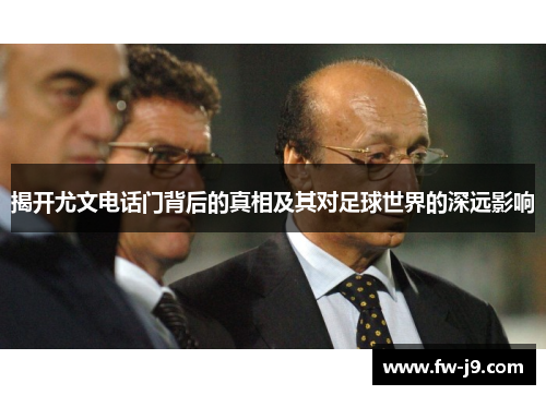 揭开尤文电话门背后的真相及其对足球世界的深远影响