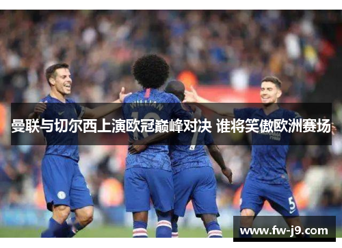 曼联与切尔西上演欧冠巅峰对决 谁将笑傲欧洲赛场 曼联与切尔西上演欧冠巅峰对决 谁将笑傲欧洲赛场