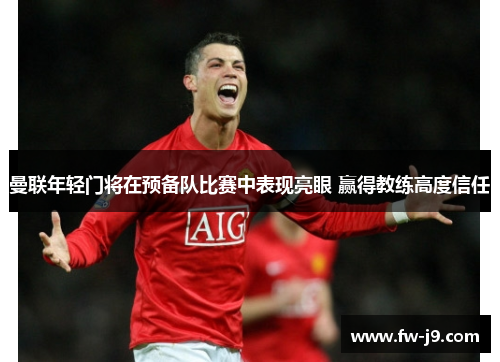 曼联年轻门将在预备队比赛中表现亮眼 赢得教练高度信任 曼联年轻门将在预备队比赛中表现亮眼 赢得教练高度信任