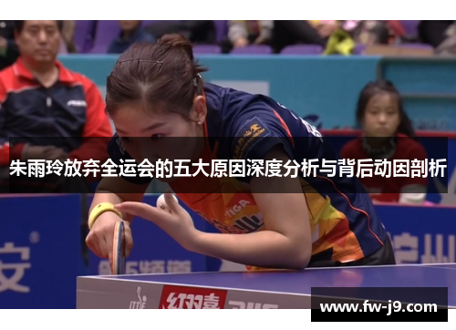 朱雨玲放弃全运会的五大原因深度分析与背后动因剖析 朱雨玲放弃全运会的五大原因深度分析与背后动因剖析