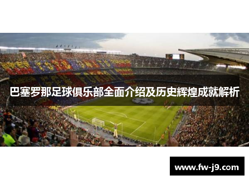 巴塞罗那足球俱乐部全面介绍及历史辉煌成就解析 巴塞罗那足球俱乐部全面介绍及历史辉煌成就解析