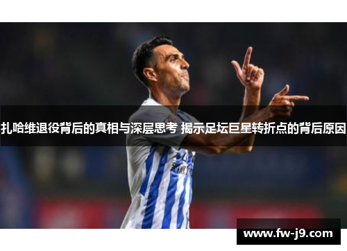 扎哈维退役背后的真相与深层思考 揭示足坛巨星转折点的背后原因