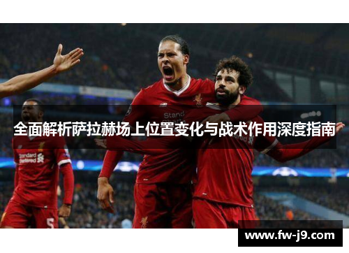 全面解析萨拉赫场上位置变化与战术作用深度指南