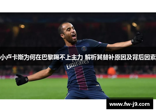 小卢卡斯为何在巴黎踢不上主力 解析其替补原因及背后因素 小卢卡斯为何在巴黎踢不上主力 解析其替补原因及背后因素
