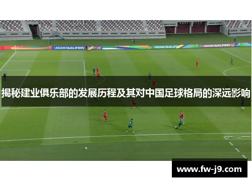 揭秘建业俱乐部的发展历程及其对中国足球格局的深远影响