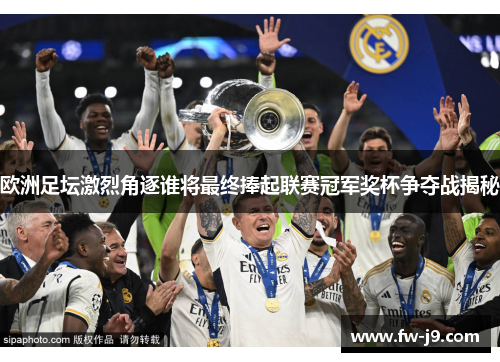 欧洲足坛激烈角逐谁将最终捧起联赛冠军奖杯争夺战揭秘