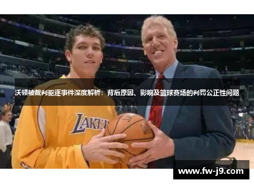 沃顿被裁判驱逐事件深度解析：背后原因、影响及篮球赛场的判罚公正性问题