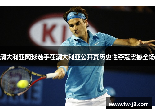 澳大利亚网球选手在澳大利亚公开赛历史性夺冠震撼全场
