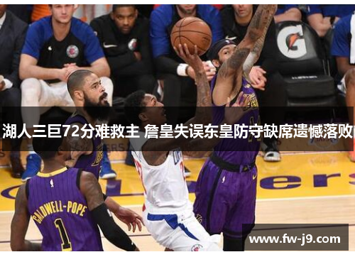 湖人三巨72分难救主 詹皇失误东皇防守缺席遗憾落败
