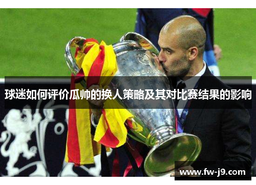 球迷如何评价瓜帅的换人策略及其对比赛结果的影响