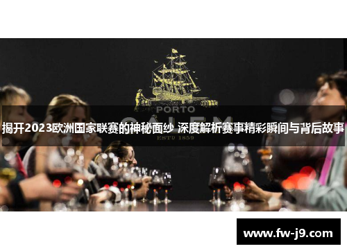 揭开2023欧洲国家联赛的神秘面纱 深度解析赛事精彩瞬间与背后故事 揭开2023欧洲国家联赛的神秘面纱 深度解析赛事精彩瞬间与背后故事