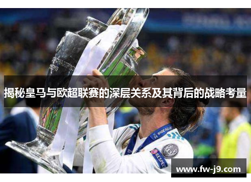 揭秘皇马与欧超联赛的深层关系及其背后的战略考量 揭秘皇马与欧超联赛的深层关系及其背后的战略考量