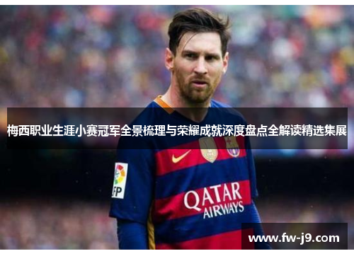 梅西职业生涯小赛冠军全景梳理与荣耀成就深度盘点全解读精选集展 梅西职业生涯小赛冠军全景梳理与荣耀成就深度盘点全解读精选集展