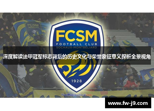 深度解读法甲冠军标志背后的历史文化与荣誉象征意义探析全景视角 深度解读法甲冠军标志背后的历史文化与荣誉象征意义探析全景视角