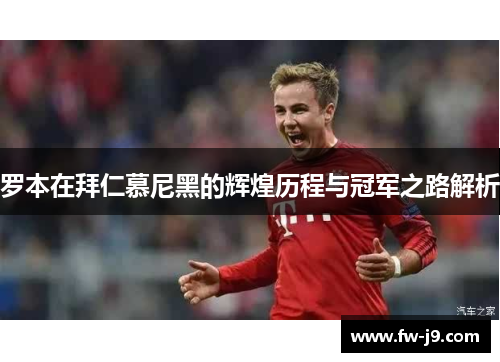 罗本在拜仁慕尼黑的辉煌历程与冠军之路解析
