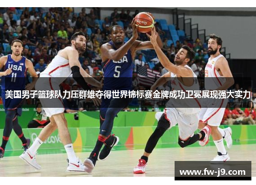 美国男子篮球队力压群雄夺得世界锦标赛金牌成功卫冕展现强大实力 美国男子篮球队力压群雄夺得世界锦标赛金牌成功卫冕展现强大实力