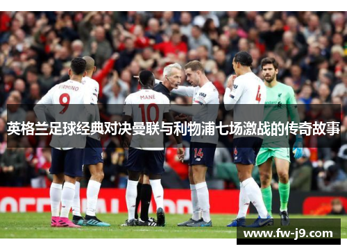 英格兰足球经典对决曼联与利物浦七场激战的传奇故事 英格兰足球经典对决曼联与利物浦七场激战的传奇故事