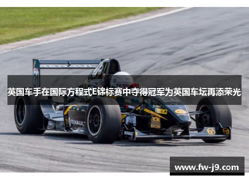 英国车手在国际方程式E锦标赛中夺得冠军为英国车坛再添荣光 英国车手在国际方程式E锦标赛中夺得冠军为英国车坛再添荣光