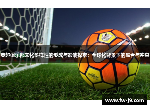 英超俱乐部文化多样性的形成与影响探索：全球化背景下的融合与冲突