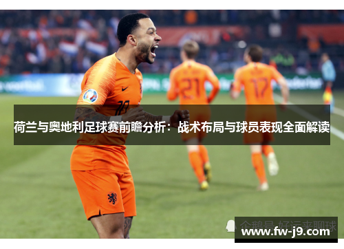 荷兰与奥地利足球赛前瞻分析：战术布局与球员表现全面解读