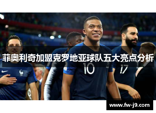 菲奥利奇加盟克罗地亚球队五大亮点分析 菲奥利奇加盟克罗地亚球队五大亮点分析