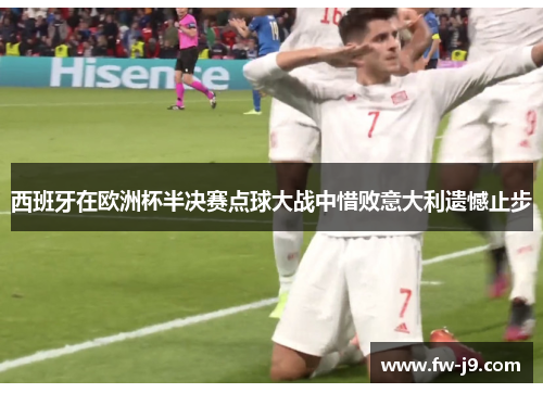 西班牙在欧洲杯半决赛点球大战中惜败意大利遗憾止步 西班牙在欧洲杯半决赛点球大战中惜败意大利遗憾止步