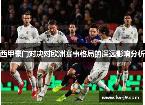 西甲豪门对决对欧洲赛事格局的深远影响分析