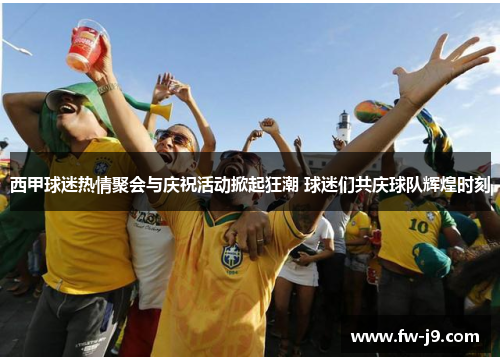 西甲球迷热情聚会与庆祝活动掀起狂潮 球迷们共庆球队辉煌时刻