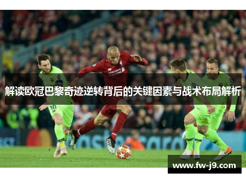 解读欧冠巴黎奇迹逆转背后的关键因素与战术布局解析