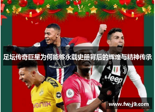 足坛传奇巨星为何能够永载史册背后的辉煌与精神传承