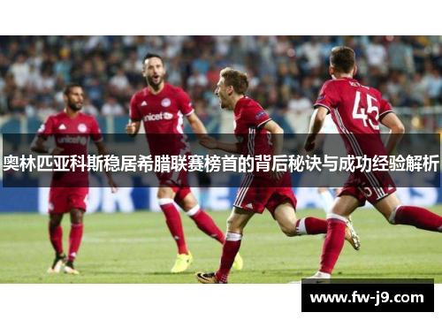 奥林匹亚科斯稳居希腊联赛榜首的背后秘诀与成功经验解析 奥林匹亚科斯稳居希腊联赛榜首的背后秘诀与成功经验解析