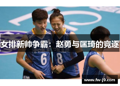 女排新帅争霸：赵勇与匡琦的竞逐