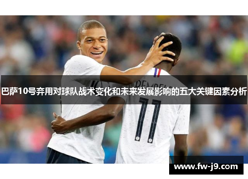 巴萨10号弃用对球队战术变化和未来发展影响的五大关键因素分析