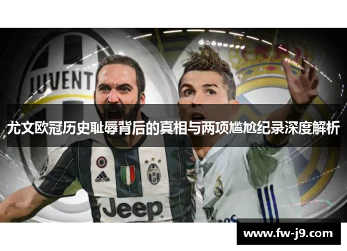 尤文欧冠历史耻辱背后的真相与两项尴尬纪录深度解析