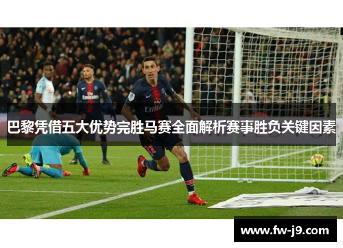 巴黎凭借五大优势完胜马赛全面解析赛事胜负关键因素