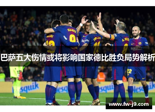 巴萨五大伤情或将影响国家德比胜负局势解析