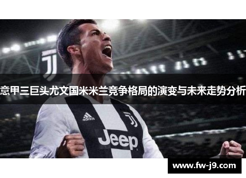 意甲三巨头尤文国米米兰竞争格局的演变与未来走势分析