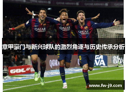 意甲豪门与新兴球队的激烈角逐与历史传承分析