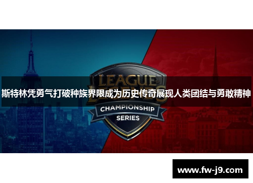 斯特林凭勇气打破种族界限成为历史传奇展现人类团结与勇敢精神