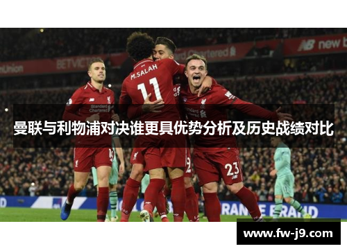 曼联与利物浦对决谁更具优势分析及历史战绩对比 曼联与利物浦对决谁更具优势分析及历史战绩对比