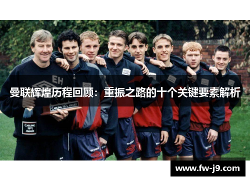 曼联辉煌历程回顾：重振之路的十个关键要素解析