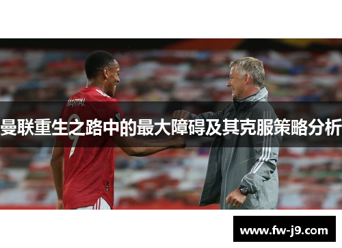 曼联重生之路中的最大障碍及其克服策略分析