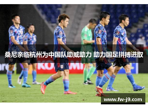 桑尼亲临杭州为中国队助威助力 助力国足拼搏进取