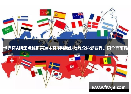 世界杯A组焦点解析东道主突围强敌混战悬念拉满赛程走向全面前瞻