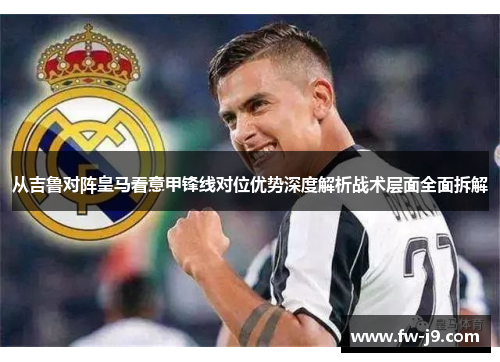 从吉鲁对阵皇马看意甲锋线对位优势深度解析战术层面全面拆解